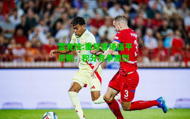 雷竞技:里昂客场逼平尼斯，积分竞争激烈