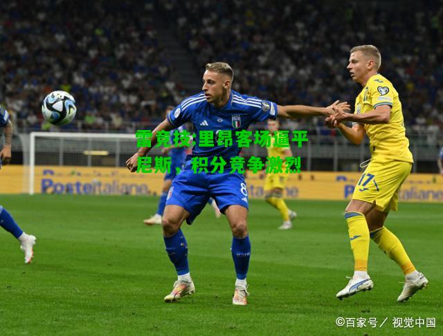 雷竞技:里昂客场逼平尼斯，积分竞争激烈
