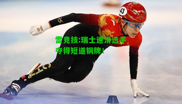 雷竞技:瑞士速滑选手夺得短道铜牌！