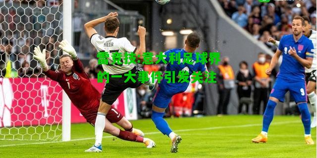雷竞技:意大利足球界的一大事件引发关注