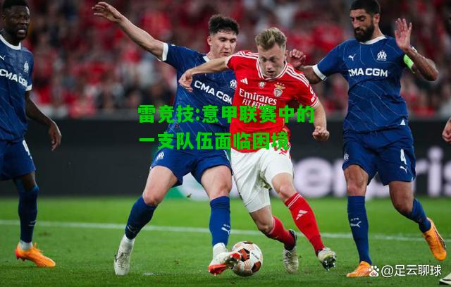 雷竞技:意甲联赛中的一支队伍面临困境