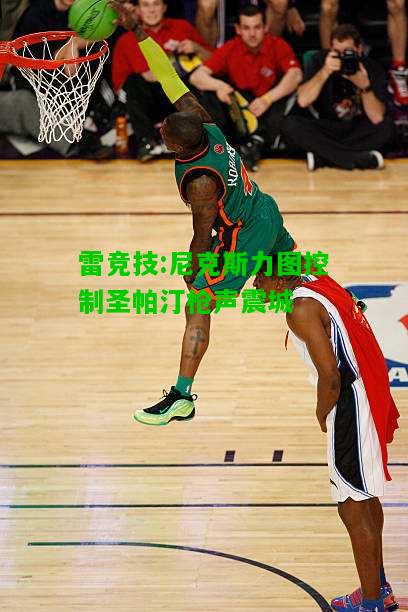 雷竞技:尼克斯力图控制圣帕汀枪声震城