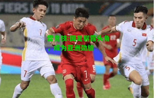 雷竞技:国足崭露头角，成为亚洲劲旅