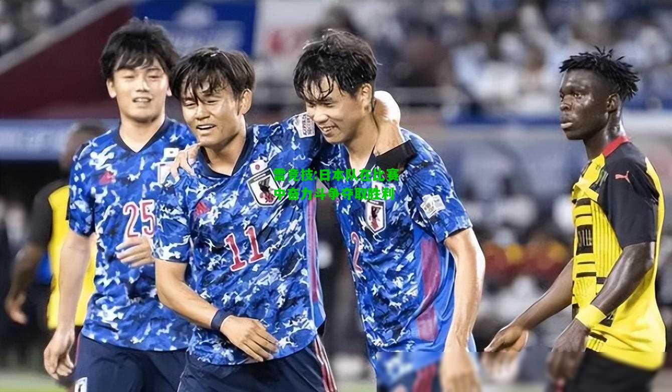雷竞技:日本队在比赛中奋力斗争夺取胜利