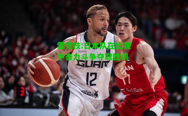 雷竞技:日本队在比赛中奋力斗争夺取胜利