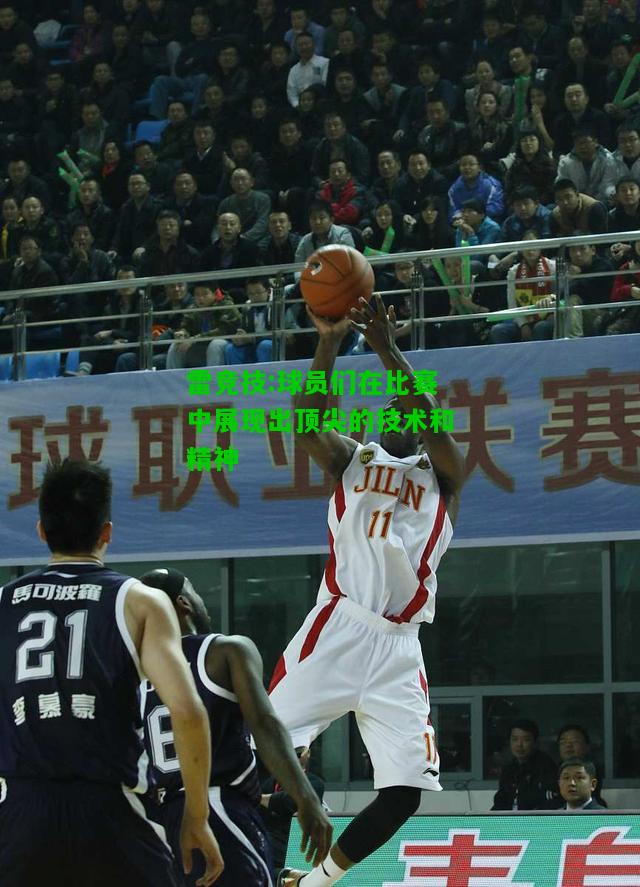 雷竞技:球员们在比赛中展现出顶尖的技术和精神