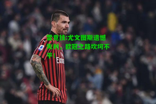 雷竞技:尤文图斯遗憾失利，欧冠之路坎坷不平！