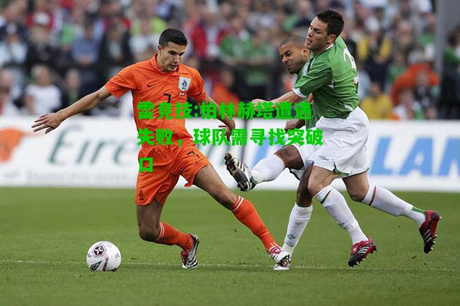 雷竞技:柏林赫塔遭遇失败，球队需寻找突破口