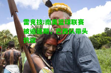 雷竞技:南美篮球联赛被迫延期，巴西队带头抗议