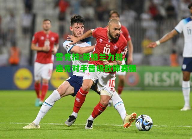 雷竞技:英格兰力挺，连克对手晋级欧锦赛强