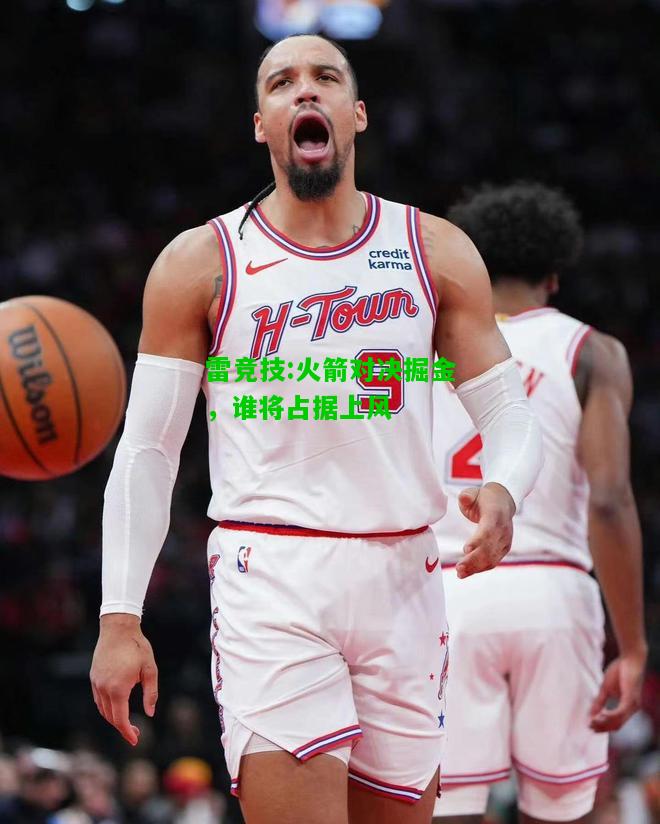 雷竞技:火箭对决掘金，谁将占据上风