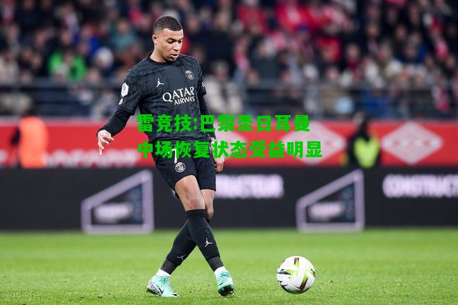 雷竞技:巴黎圣日耳曼中场恢复状态受益明显