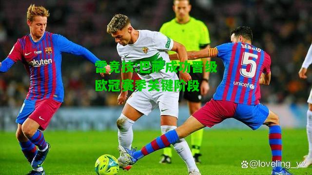 雷竞技:巴萨成功晋级欧冠赛季关键阶段
