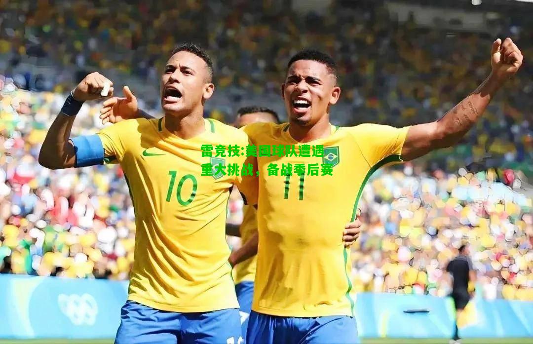 雷竞技:美国球队遭遇重大挑战，备战季后赛