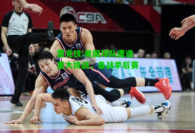 雷竞技:美国球队遭遇重大挑战，备战季后赛