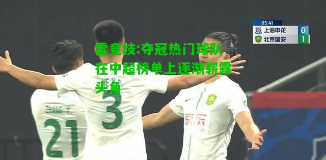雷竞技:夺冠热门球队在中超榜单上逐渐崭露头角