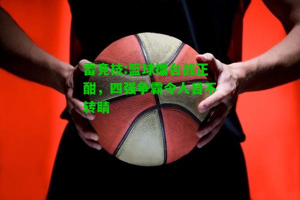 雷竞技:篮球擂台战正酣，四强争霸令人目不转睛