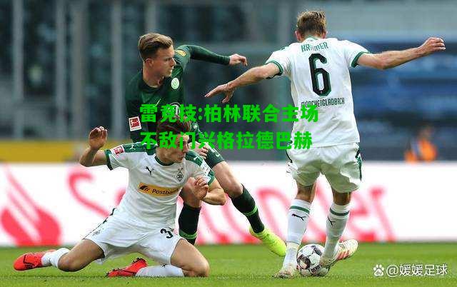 雷竞技:柏林联合主场不敌门兴格拉德巴赫