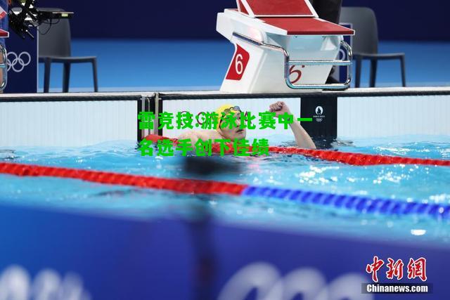 雷竞技:游泳比赛中一名选手创下佳绩