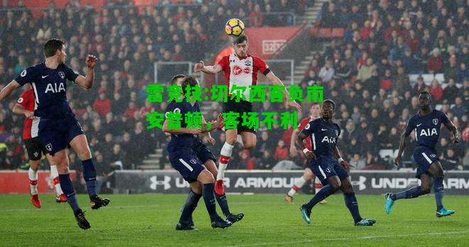 雷竞技:切尔西客负南安普顿，客场不利