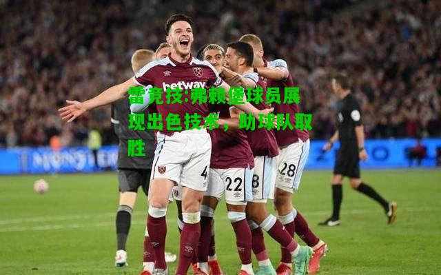 雷竞技:弗赖堡球员展现出色技术，助球队取胜