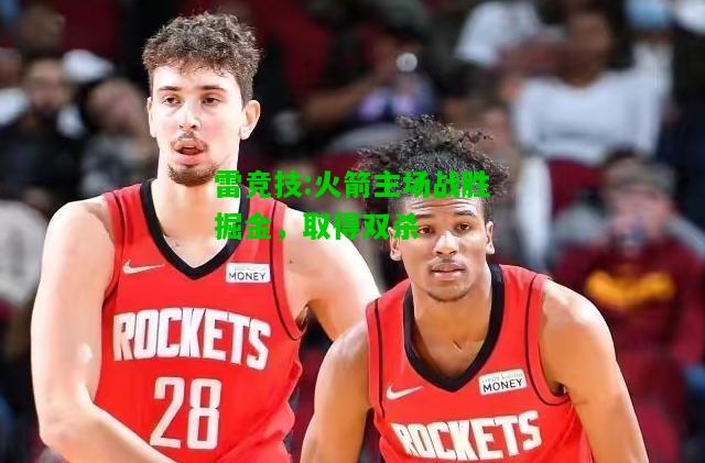 雷竞技:火箭主场战胜掘金，取得双杀
