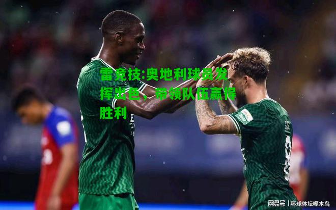 雷竞技:奥地利球员发挥出色，带领队伍赢得胜利