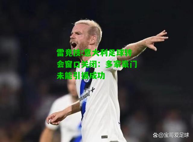 雷竞技:意大利足球转会窗口关闭：多家豪门未能引援成功