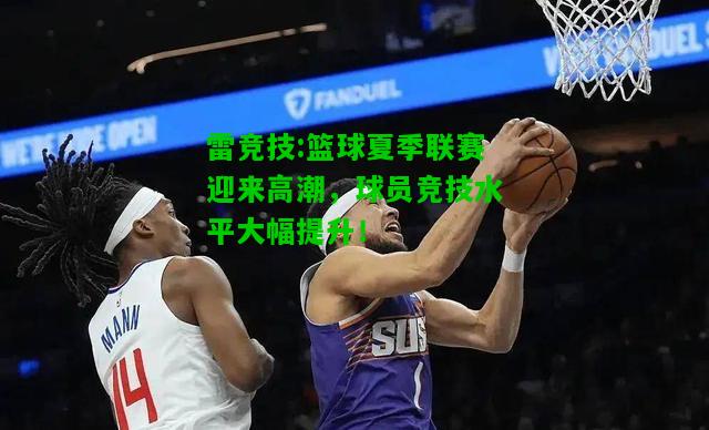 雷竞技:篮球夏季联赛迎来高潮，球员竞技水平大幅提升！