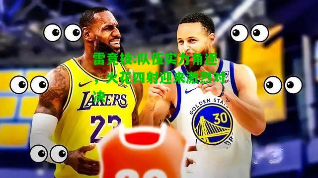 雷竞技:队伍实力角逐，火花四射迎来激烈对决