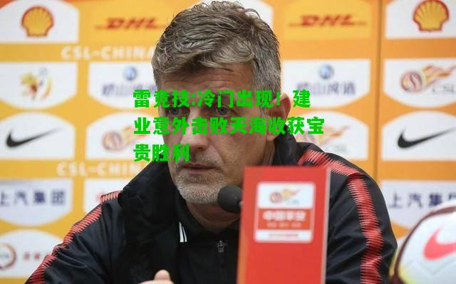 雷竞技:冷门出现！建业意外击败天海收获宝贵胜利