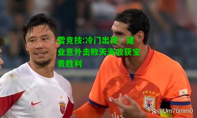 雷竞技:冷门出现！建业意外击败天海收获宝贵胜利