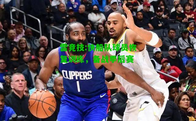雷竞技:快船队球员恢复训练，备战季后赛