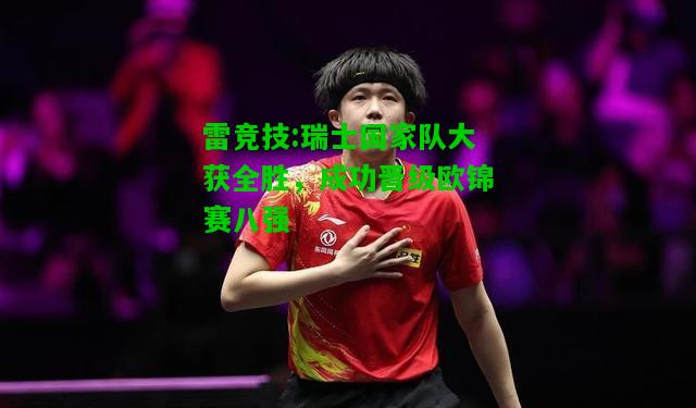 雷竞技:瑞士国家队大获全胜，成功晋级欧锦赛八强