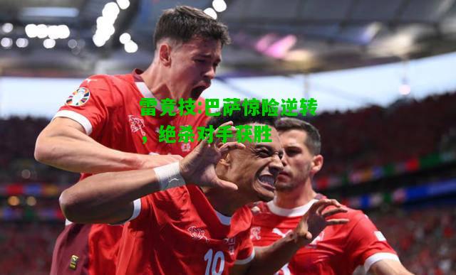 雷竞技:巴萨惊险逆转，绝杀对手获胜