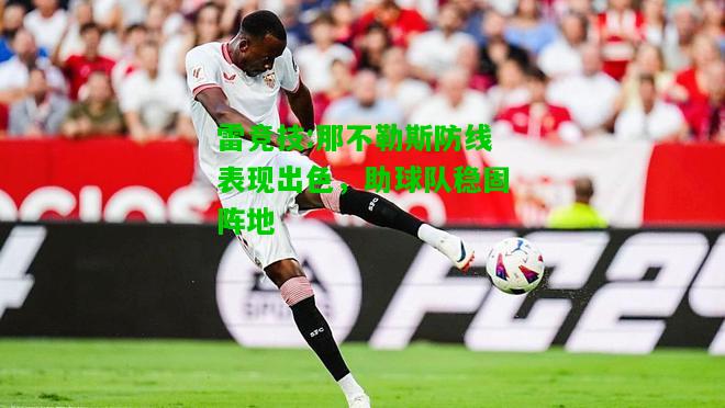 雷竞技:那不勒斯防线表现出色，助球队稳固阵地