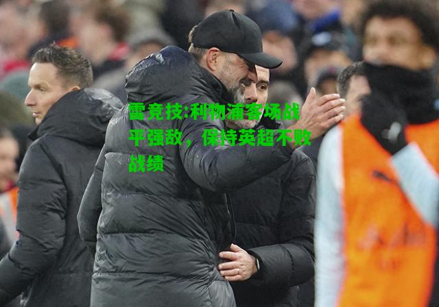 雷竞技:利物浦客场战平强敌，保持英超不败战绩