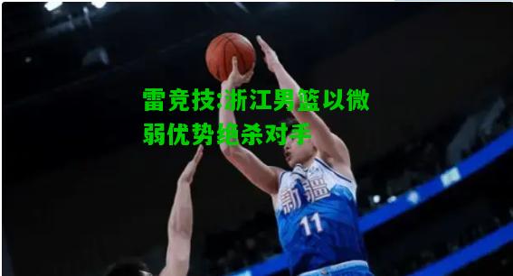 雷竞技:浙江男篮以微弱优势绝杀对手