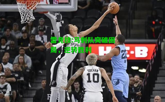 雷竞技:马刺队突破困局，逆转胜利