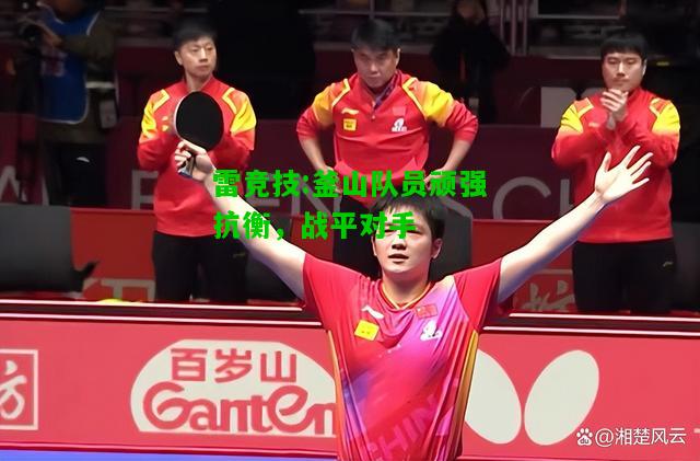 雷竞技:釜山队员顽强抗衡，战平对手