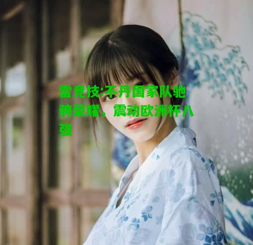 雷竞技:不丹国家队驰骋荣耀，震动欧洲杯八强