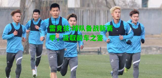 雷竞技:球队备战新赛季，汲取前车之鉴