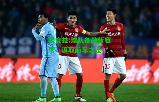 雷竞技:球队备战新赛季，汲取前车之鉴
