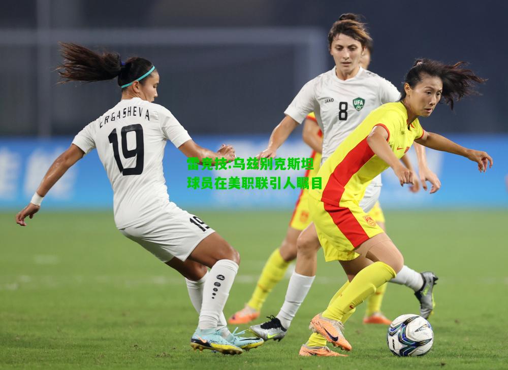 雷竞技:乌兹别克斯坦球员在美职联引人瞩目