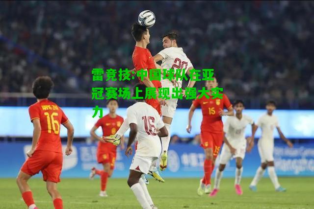 雷竞技:中国球队在亚冠赛场上展现出强大实力