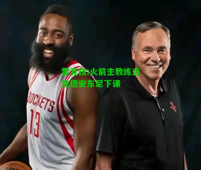 雷竞技:火箭主教练迈克德安东尼下课