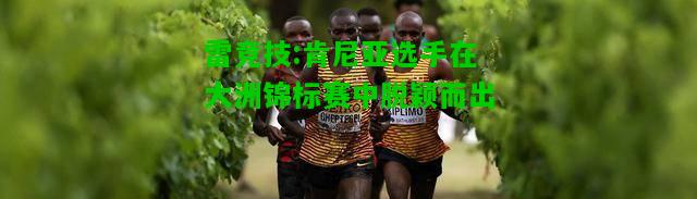 雷竞技:肯尼亚选手在大洲锦标赛中脱颖而出