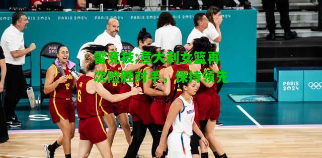 雷竞技:意大利女篮再次险胜对手，保持领先