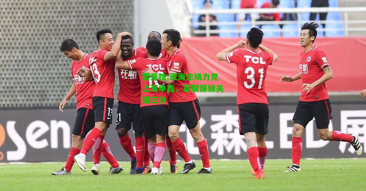 雷竞技:天海主场力克上海申鑫，豪取保级关键三分