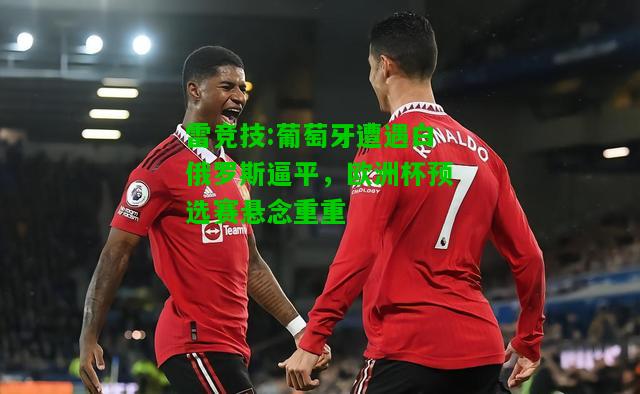 雷竞技:葡萄牙遭遇白俄罗斯逼平，欧洲杯预选赛悬念重重